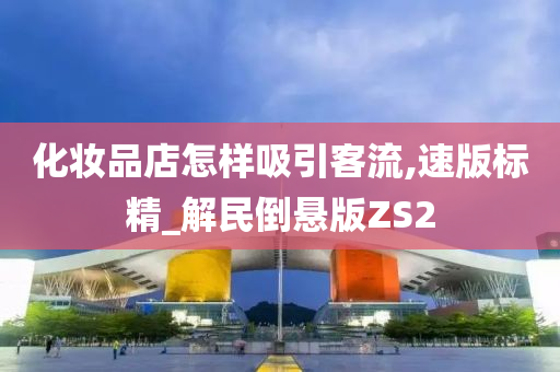 化妆品店怎样吸引客流,速版标精_解民倒悬版ZS2