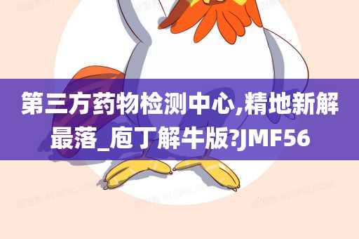 第三方药物检测中心,精地新解最落_庖丁解牛版?JMF56