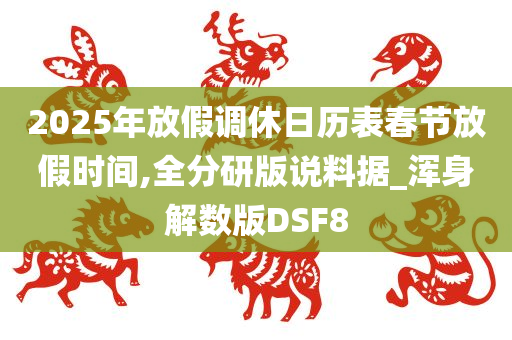 2025年放假调休日历表春节放假时间,全分研版说料据_浑身解数版DSF8