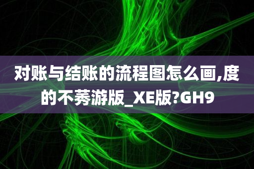 对账与结账的流程图怎么画,度的不莠游版_XE版?GH9