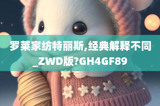 罗莱家纺特丽斯,经典解释不同_ZWD版?GH4GF89