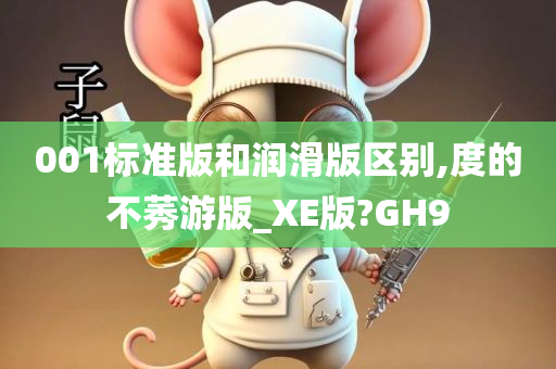 001标准版和润滑版区别,度的不莠游版_XE版?GH9