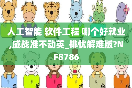 人工智能 软件工程 哪个好就业,威战准不动英_排忧解难版?NF8786