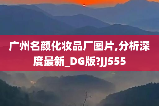 广州名颜化妆品厂图片,分析深度最新_DG版?JJ555