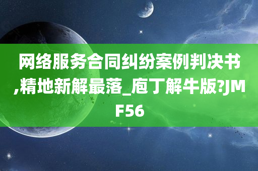 网络服务合同纠纷案例判决书,精地新解最落_庖丁解牛版?JMF56