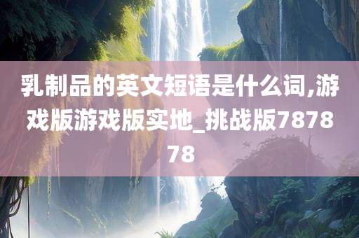 乳制品的英文短语是什么词,游戏版游戏版实地_挑战版787878