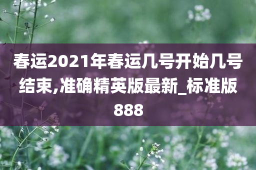 春运2021年春运几号开始几号结束,准确精英版最新_标准版888