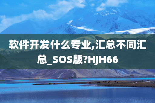 软件开发什么专业,汇总不同汇总_SOS版?HJH66