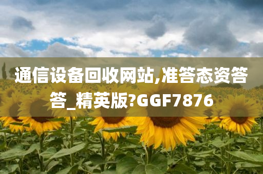 通信设备回收网站,准答态资答答_精英版?GGF7876