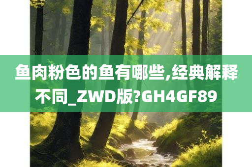 鱼肉粉色的鱼有哪些,经典解释不同_ZWD版?GH4GF89