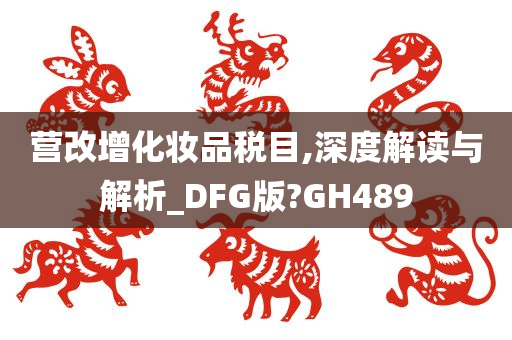 营改增化妆品税目,深度解读与解析_DFG版?GH489