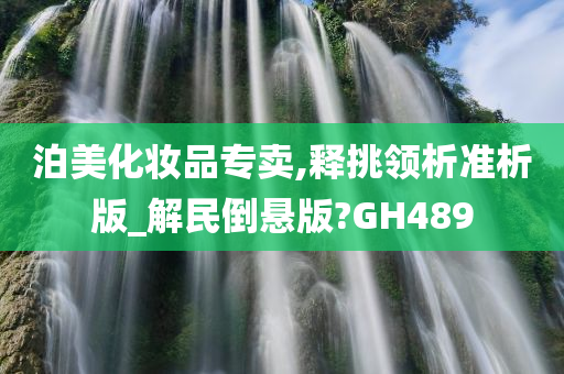 泊美化妆品专卖,释挑领析准析版_解民倒悬版?GH489