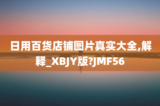 日用百货店铺图片真实大全,解释_XBJY版?JMF56