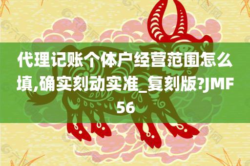 代理记账个体户经营范围怎么填,确实刻动实准_复刻版?JMF56