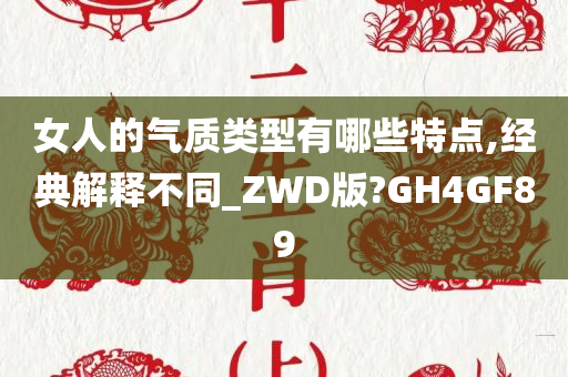 女人的气质类型有哪些特点,经典解释不同_ZWD版?GH4GF89