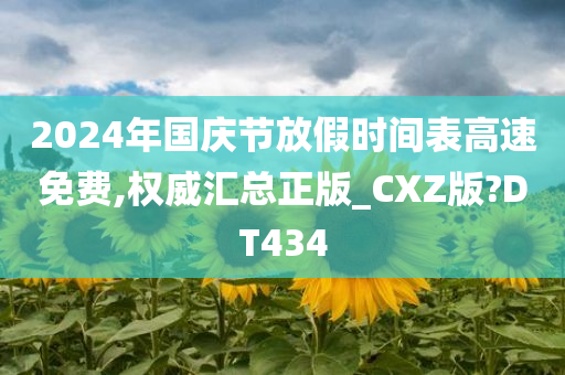 2024年国庆节放假时间表高速免费,权威汇总正版_CXZ版?DT434