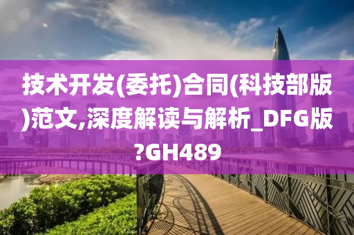 技术开发(委托)合同(科技部版)范文,深度解读与解析_DFG版?GH489