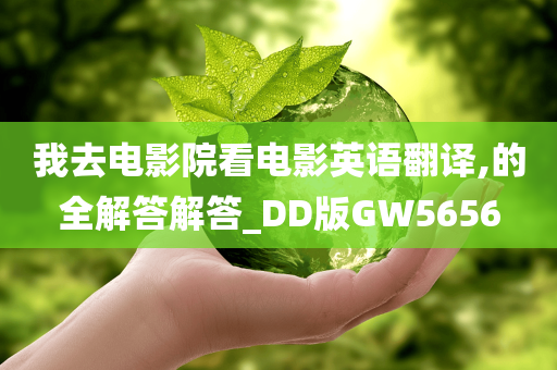 我去电影院看电影英语翻译,的全解答解答_DD版GW5656