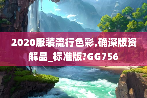 2020服装流行色彩,确深版资解品_标准版?GG756