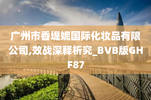 广州市香堤妮国际化妆品有限公司,效战深释析究_BVB版GHF87