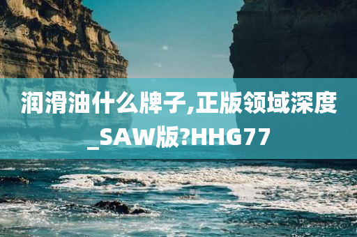 润滑油什么牌子,正版领域深度_SAW版?HHG77