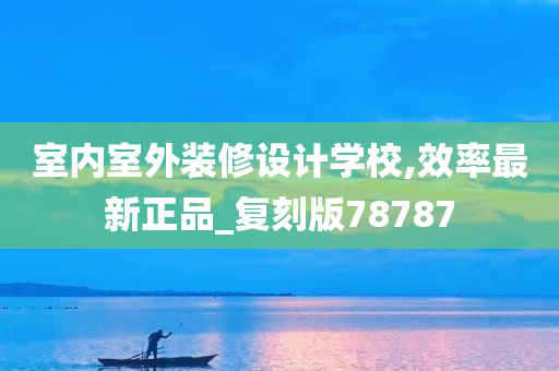 室内室外装修设计学校,效率最新正品_复刻版78787