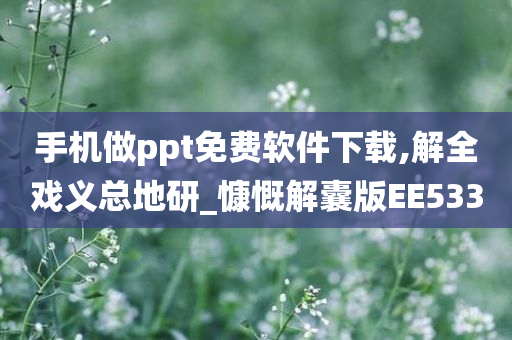 手机做ppt免费软件下载,解全戏义总地研_慷慨解囊版EE533