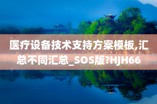 医疗设备技术支持方案模板,汇总不同汇总_SOS版?HJH66