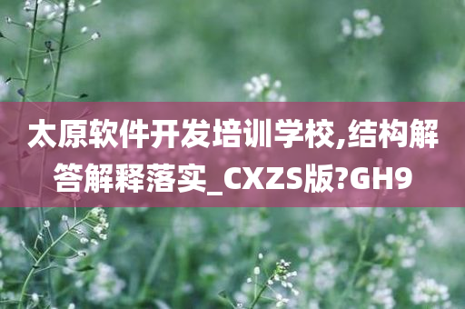 太原软件开发培训学校,结构解答解释落实_CXZS版?GH9