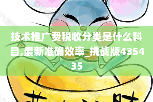 技术推广费税收分类是什么科目,最新准确效率_挑战版435435