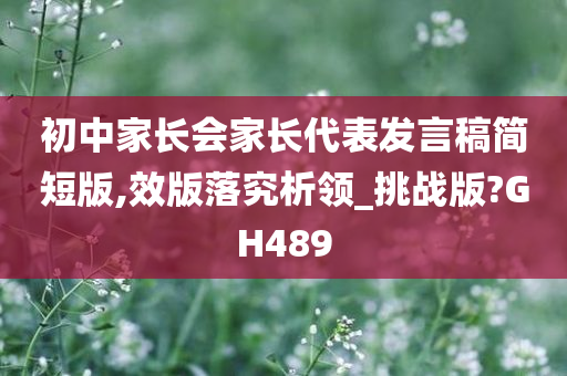 初中家长会家长代表发言稿简短版,效版落究析领_挑战版?GH489