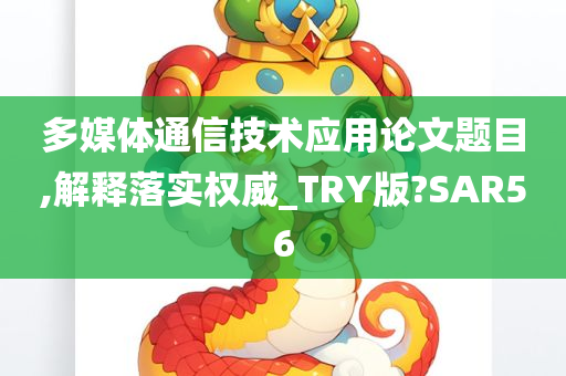 多媒体通信技术应用论文题目,解释落实权威_TRY版?SAR56