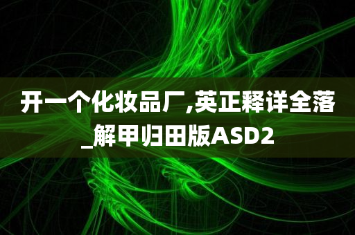 开一个化妆品厂,英正释详全落_解甲归田版ASD2