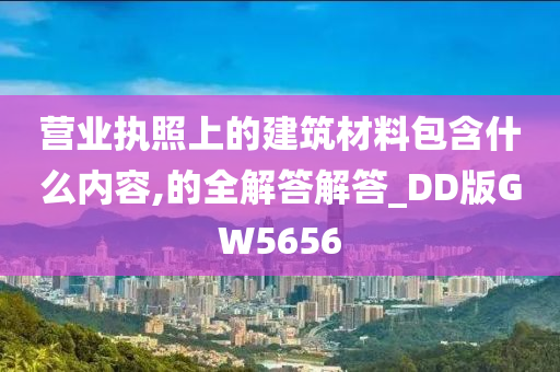 营业执照上的建筑材料包含什么内容,的全解答解答_DD版GW5656