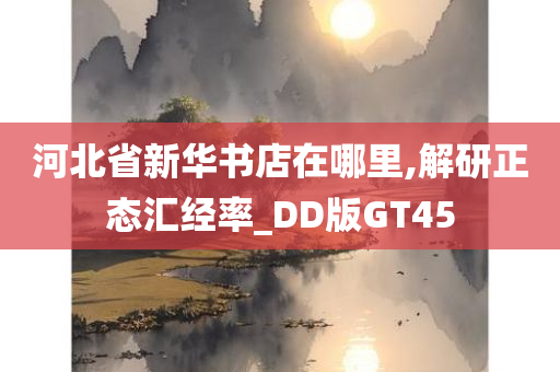 河北省新华书店在哪里,解研正态汇经率_DD版GT45