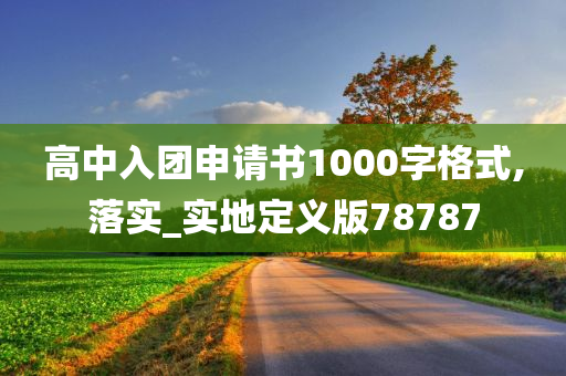 高中入团申请书1000字格式,落实_实地定义版78787