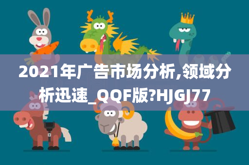 2021年广告市场分析,领域分析迅速_QQF版?HJGJ77