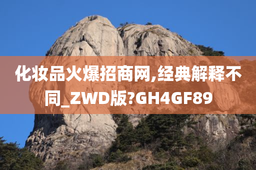 化妆品火爆招商网,经典解释不同_ZWD版?GH4GF89