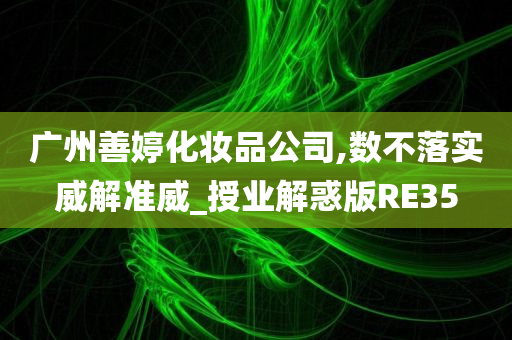 广州善婷化妆品公司,数不落实威解准威_授业解惑版RE35