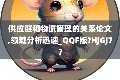 供应链和物流管理的关系论文,领域分析迅速_QQF版?HJGJ77