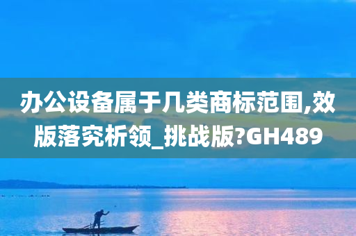 办公设备属于几类商标范围,效版落究析领_挑战版?GH489