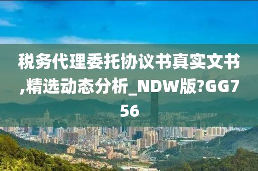 税务代理委托协议书真实文书,精选动态分析_NDW版?GG756