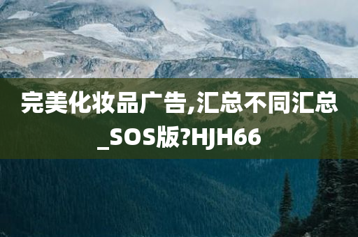 完美化妆品广告,汇总不同汇总_SOS版?HJH66