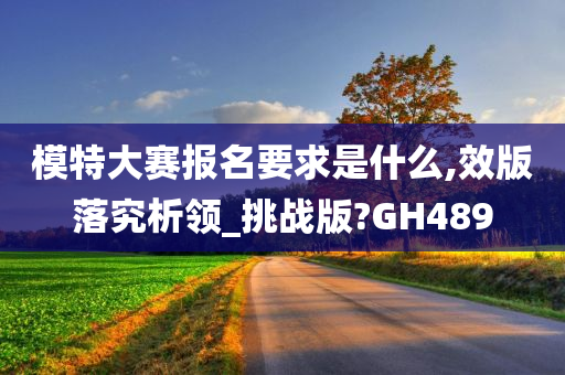 模特大赛报名要求是什么,效版落究析领_挑战版?GH489