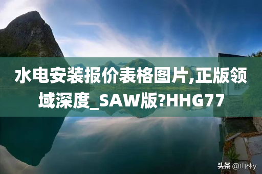 水电安装报价表格图片,正版领域深度_SAW版?HHG77