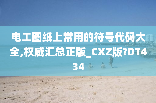 电工图纸上常用的符号代码大全,权威汇总正版_CXZ版?DT434