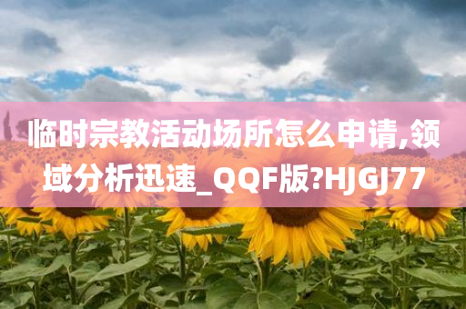 临时宗教活动场所怎么申请,领域分析迅速_QQF版?HJGJ77