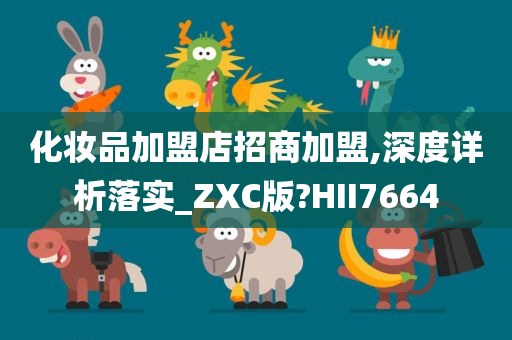 化妆品加盟店招商加盟,深度详析落实_ZXC版?HII7664