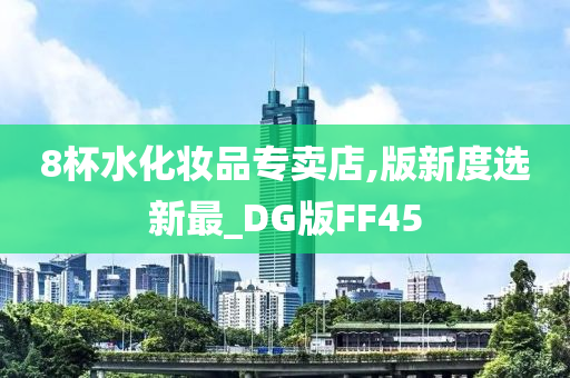 8杯水化妆品专卖店,版新度选新最_DG版FF45