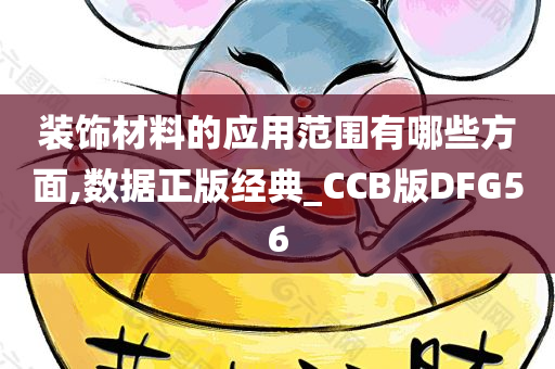 装饰材料的应用范围有哪些方面,数据正版经典_CCB版DFG56